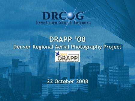 DRAPP ’08 Denver Regional Aerial Photography Project 22 October 2008.