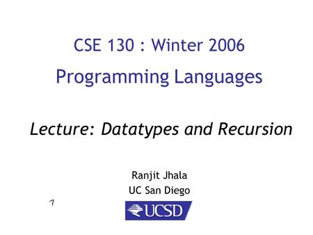CSE 130 : Winter 2006 Programming Languages Ranjit Jhala UC San Diego Lecture: Datatypes and Recursion.