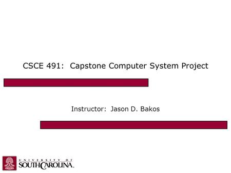 CSCE 491: Capstone Computer System Project Instructor: Jason D. Bakos.
