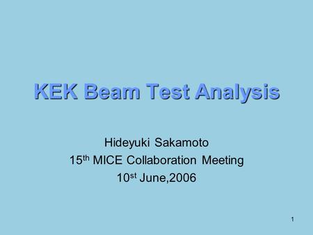 1 KEK Beam Test Analysis Hideyuki Sakamoto 15 th MICE Collaboration Meeting 10 st June,2006.