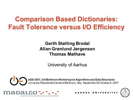 Comparison Based Dictionaries: Fault Tolerance versus I/O Efficiency Gerth Stølting Brodal Allan Grønlund Jørgensen Thomas Mølhave University of Aarhus.
