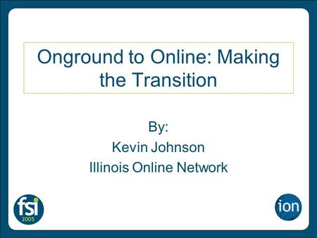Onground to Online: Making the Transition By: Kevin Johnson Illinois Online Network.