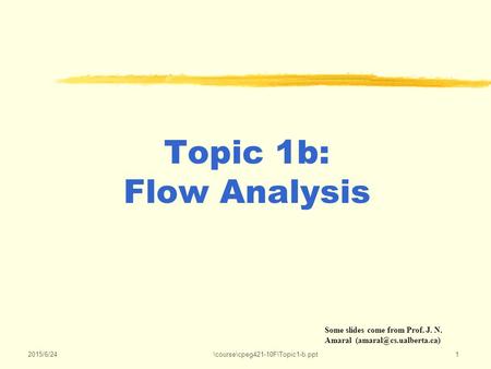 2015/6/24\course\cpeg421-10F\Topic1-b.ppt1 Topic 1b: Flow Analysis Some slides come from Prof. J. N. Amaral