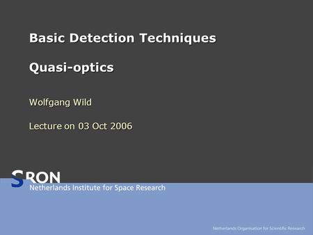 Basic Detection Techniques Quasi-optics Wolfgang Wild Lecture on 03 Oct 2006.