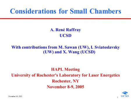 November 8-9, 2005 1 Considerations for Small Chambers A. René Raffray UCSD With contributions from M. Sawan (UW), I. Sviatoslavsky (UW) and X. Wang (UCSD)