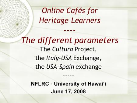 Online Cafés for Heritage Learners ---- The different parameters The Cultura Project, the Italy-USA Exchange, the USA-Spain exchange ----- NFLRC – University.