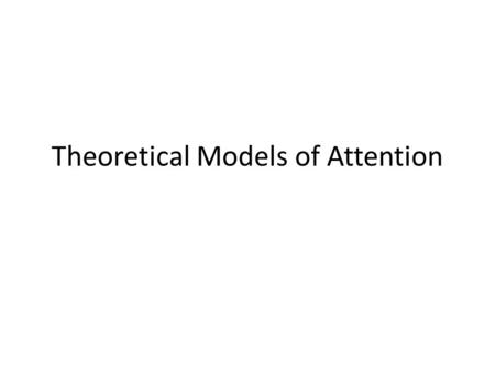 Theoretical Models of Attention. Broadbent (1958) conceptualized attention as information processing Used a cuing paradigm to show that attentional selection.
