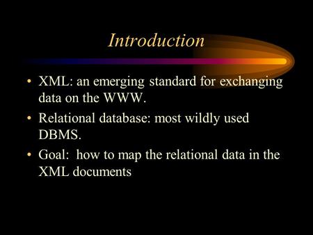 Introduction XML: an emerging standard for exchanging data on the WWW. Relational database: most wildly used DBMS. Goal: how to map the relational data.