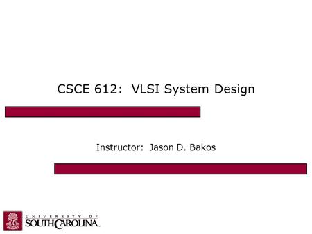 CSCE 612: VLSI System Design Instructor: Jason D. Bakos.