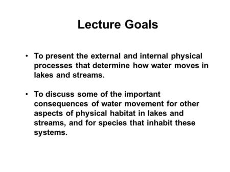 Lecture Goals To present the external and internal physical processes that determine how water moves in lakes and streams. To discuss some of the important.