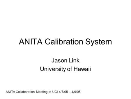 ANITA Calibration System Jason Link University of Hawaii ANITA Collaboration Meeting at UCI 4/7/05 – 4/9/05.