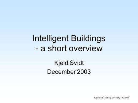 Kjeld Svidt, Aalborg University 4.12.2003 Intelligent Buildings - a short overview Kjeld Svidt December 2003.
