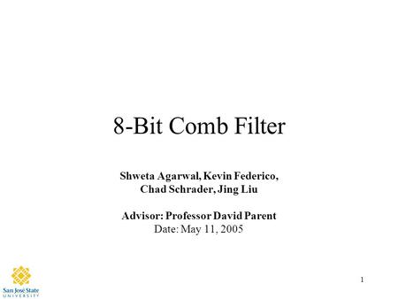 1 8-Bit Comb Filter Shweta Agarwal, Kevin Federico, Chad Schrader, Jing Liu Advisor: Professor David Parent Date: May 11, 2005.