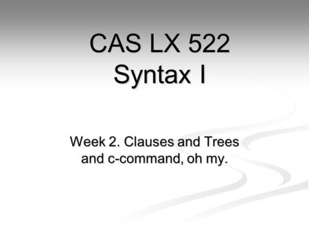 Week 2. Clauses and Trees and c-command, oh my. CAS LX 522 Syntax I.