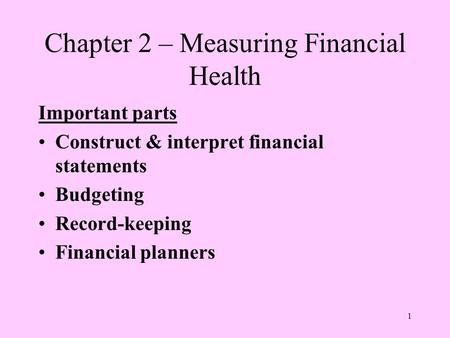 1 Chapter 2 – Measuring Financial Health Important parts Construct & interpret financial statements Budgeting Record-keeping Financial planners.