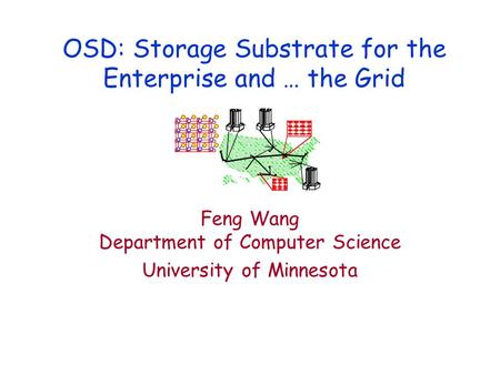 OSD: Storage Substrate for the Enterprise and … the Grid Feng Wang Department of Computer Science University of Minnesota.