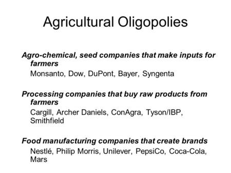 Agricultural Oligopolies Agro-chemical, seed companies that make inputs for farmers Monsanto, Dow, DuPont, Bayer, Syngenta Processing companies that buy.