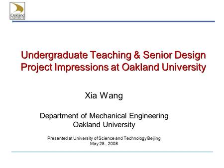 Undergraduate Teaching & Senior Design Project Impressions at Oakland University Xia Wang Department of Mechanical Engineering Oakland University Presented.