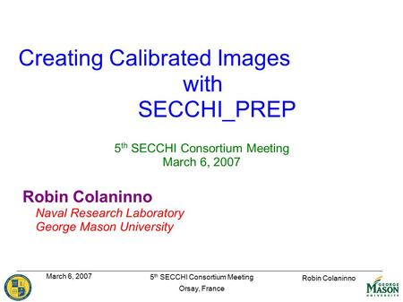 Robin Colaninno March 6, 2007 5 th SECCHI Consortium Meeting Orsay, France Creating Calibrated Images with SECCHI_PREP 5 th SECCHI Consortium Meeting March.