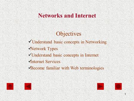 1 Networks and Internet Objectives Understand basic concepts in Networking Network Types Understand basic concepts in Internet Internet Services Become.