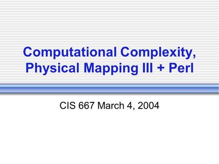 Computational Complexity, Physical Mapping III + Perl CIS 667 March 4, 2004.