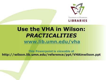 Use the VHA in Wilson: PRACTICALITIES  This Powerpoint is viewable at