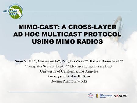 MIMO-CAST: A CROSS-LAYER AD HOC MULTICAST PROTOCOL USING MIMO RADIOS Soon Y. Oh*, Mario Gerla*, Pengkai Zhao**, Babak Daneshrad** *Computer Science Dept.,