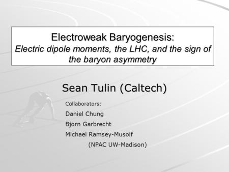 Electroweak Baryogenesis: Electric dipole moments, the LHC, and the sign of the baryon asymmetry Sean Tulin (Caltech) Collaborators: Daniel Chung Bjorn.
