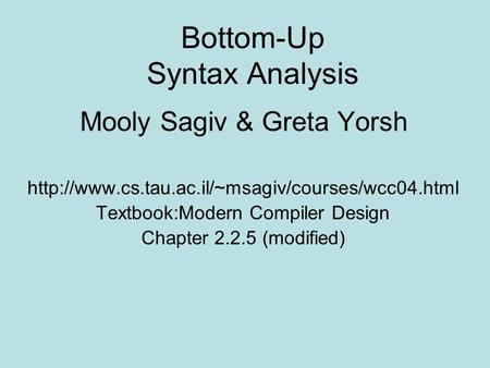 Bottom-Up Syntax Analysis Mooly Sagiv & Greta Yorsh  Textbook:Modern Compiler Design Chapter 2.2.5 (modified)