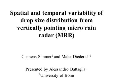 Spatial and temporal variability of drop size distribution from vertically pointing micro rain radar (MRR) Clemens Simmer 1 and Malte Diederich 1 Presented.
