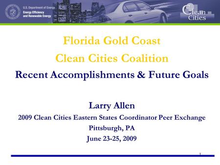 1 Florida Gold Coast Clean Cities Coalition Recent Accomplishments & Future Goals Larry Allen 2009 Clean Cities Eastern States Coordinator Peer Exchange.