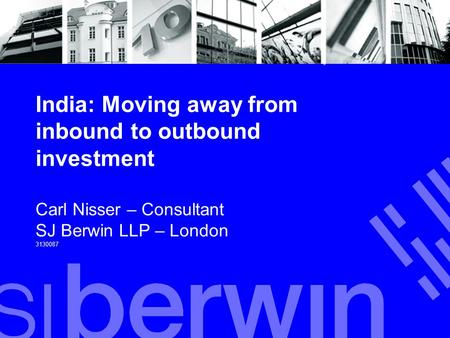 India: Moving away from inbound to outbound investment Carl Nisser – Consultant SJ Berwin LLP – London 3130087.