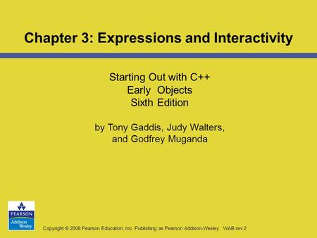 Copyright © 2008 Pearson Education, Inc. Publishing as Pearson Addison-Wesley. WAB rev 2 Starting Out with C++ Early Objects Sixth Edition by Tony Gaddis,