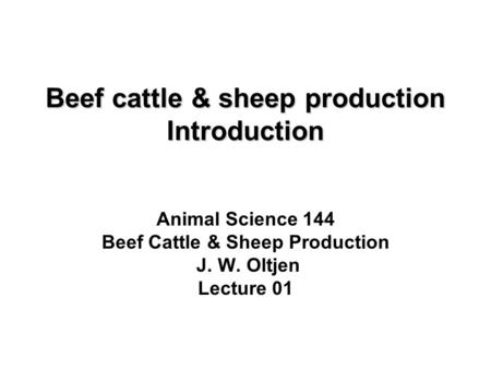 Beef cattle & sheep production Introduction Animal Science 144 Beef Cattle & Sheep Production J. W. Oltjen Lecture 01.