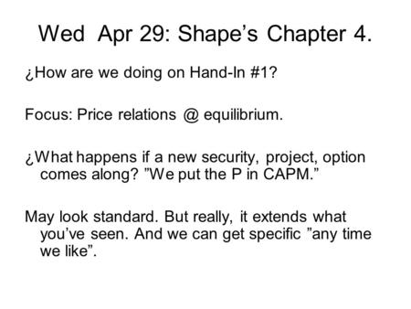 Wed Apr 29: Shape’s Chapter 4. ¿How are we doing on Hand-In #1? Focus: Price equilibrium. ¿What happens if a new security, project, option.