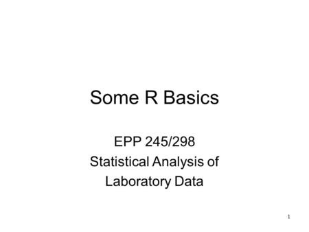 1 Some R Basics EPP 245/298 Statistical Analysis of Laboratory Data.