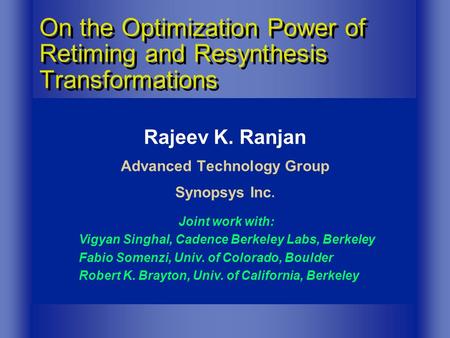 Rajeev K. Ranjan Advanced Technology Group Synopsys Inc. On the Optimization Power of Retiming and Resynthesis Transformations Joint work with: Vigyan.