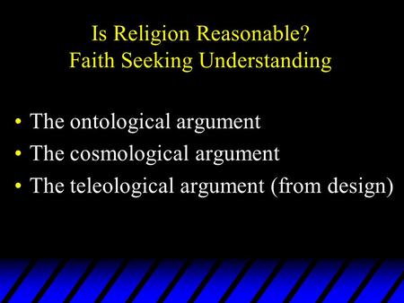 Is Religion Reasonable? Faith Seeking Understanding The ontological argument The cosmological argument The teleological argument (from design)