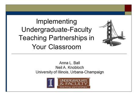 Implementing Undergraduate-Faculty Teaching Partnerships in Your Classroom Anna L. Ball Neil A. Knobloch University of Illinois, Urbana-Champaign.