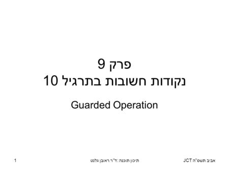 אביב תשסה JCTתיכון תוכנה: דר ראובן גלנט1 פרק 9 נקודות חשובות בתרגיל 10 Guarded Operation.