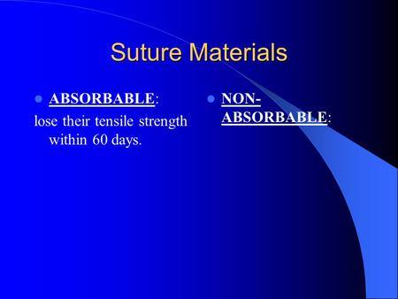 Suture Materials ABSORBABLE: lose their tensile strength within 60 days. NON- ABSORBABLE: