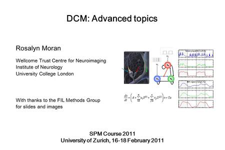DCM: Advanced topics Rosalyn Moran Wellcome Trust Centre for Neuroimaging Institute of Neurology University College London With thanks to the FIL Methods.