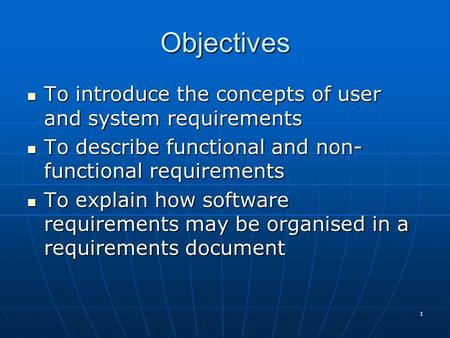 1 To introduce the concepts of user and system requirements To introduce the concepts of user and system requirements To describe functional and non- functional.
