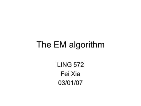 The EM algorithm LING 572 Fei Xia 03/01/07. What is EM? EM stands for “expectation maximization”. A parameter estimation method: it falls into the general.