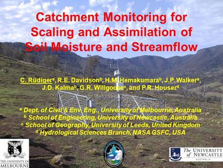 Catchment Monitoring for Scaling and Assimilation of Soil Moisture and Streamflow C. Rüdiger a, R.E. Davidson b, H.M. Hemakumara b, J.P. Walker a, J.D.