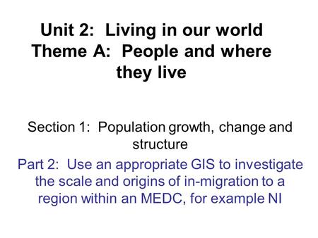 Unit 2: Living in our world Theme A: People and where they live Section 1: Population growth, change and structure Part 2: Use an appropriate GIS to investigate.