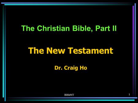 BibleNT 1 The Christian Bible, Part II The New Testament Dr. Craig Ho.