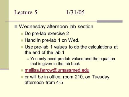 Lecture 51/31/05 Wednesday afternoon lab section Do pre-lab exercise 2 Hand in pre-lab 1 on Wed. Use pre-lab 1 values to do the calculations at the end.