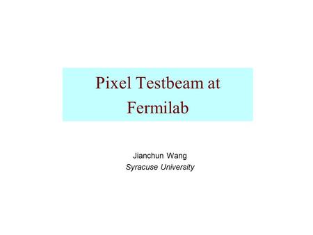 Pixel Testbeam at Fermilab Jianchun Wang Syracuse University.