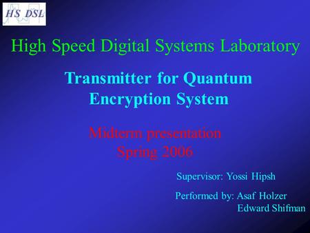 Transmitter for Quantum Encryption System Supervisor: Yossi Hipsh Performed by: Asaf Holzer Edward Shifman High Speed Digital Systems Laboratory Midterm.